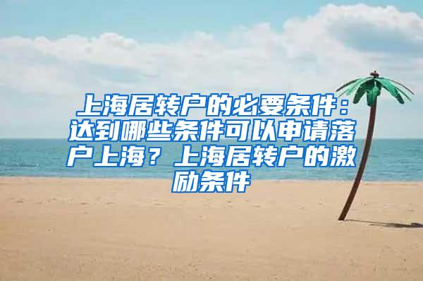 上海居转户的必要条件：达到哪些条件可以申请落户上海？上海居转户的激励条件