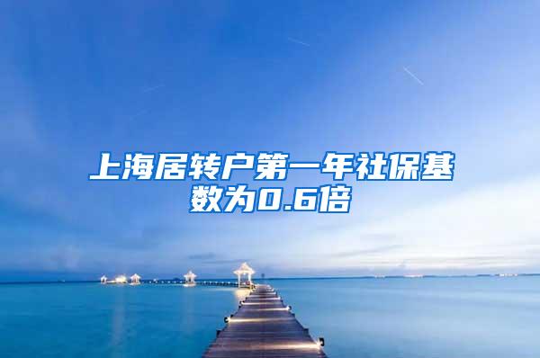 上海居转户第一年社保基数为0.6倍