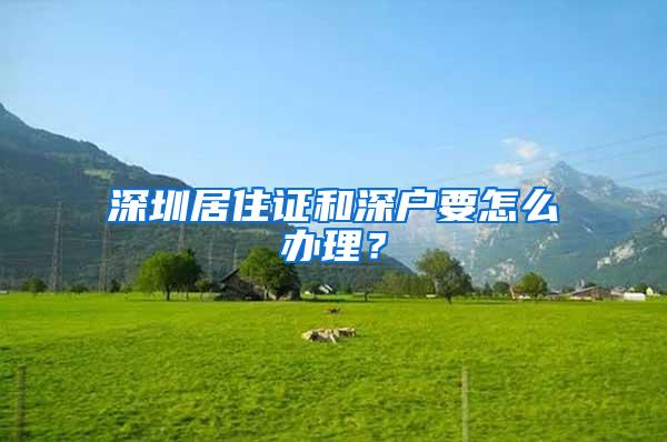 深圳居住证和深户要怎么办理？