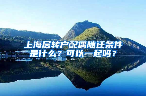 上海居转户配偶随迁条件是什么？可以一起吗？