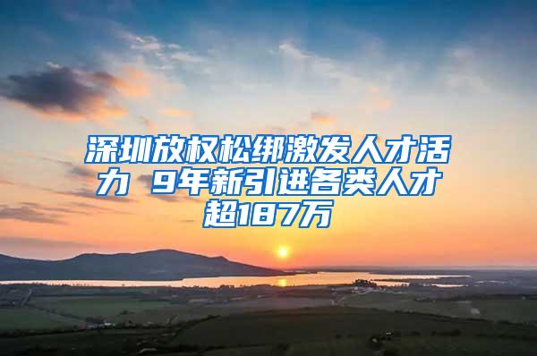 深圳放权松绑激发人才活力 9年新引进各类人才超187万