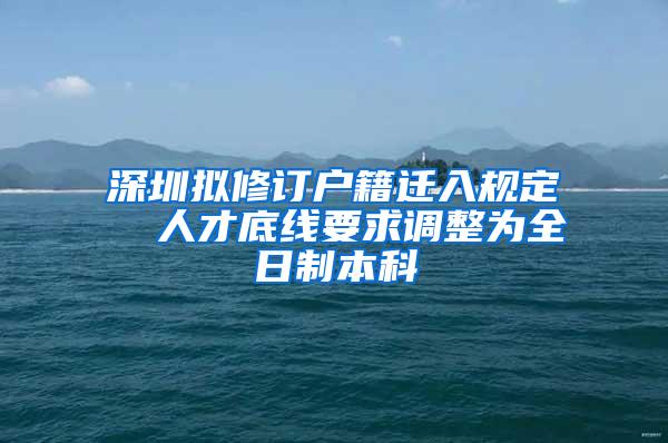 深圳拟修订户籍迁入规定  人才底线要求调整为全日制本科