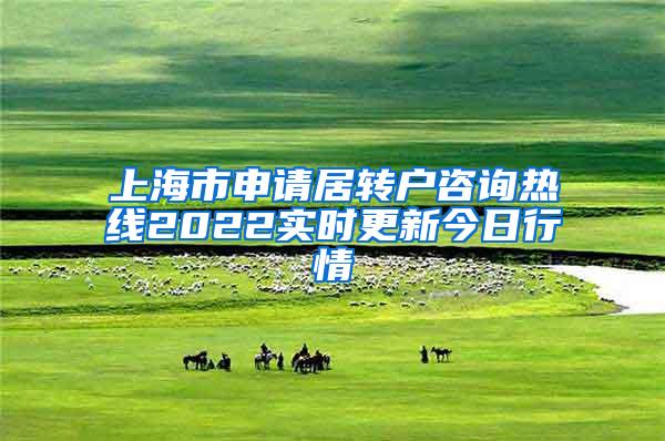 上海市申请居转户咨询热线2022实时更新今日行情