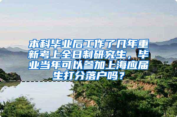 本科毕业后工作了几年重新考上全日制研究生，毕业当年可以参加上海应届生打分落户吗？