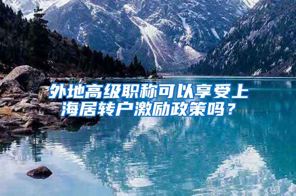 外地高级职称可以享受上海居转户激励政策吗？