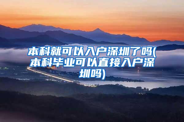 本科就可以入户深圳了吗(本科毕业可以直接入户深圳吗)