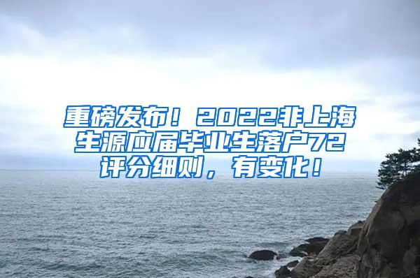 重磅发布！2022非上海生源应届毕业生落户72评分细则，有变化！