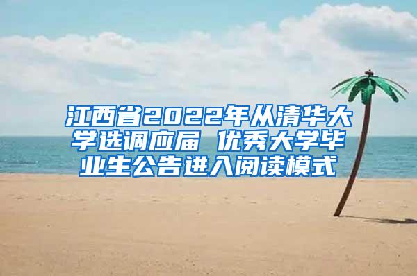 江西省2022年从清华大学选调应届 优秀大学毕业生公告进入阅读模式