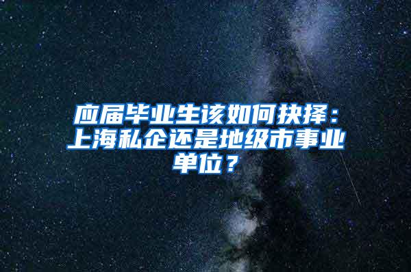 应届毕业生该如何抉择：上海私企还是地级市事业单位？