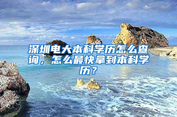 深圳电大本科学历怎么查询，怎么最快拿到本科学历？