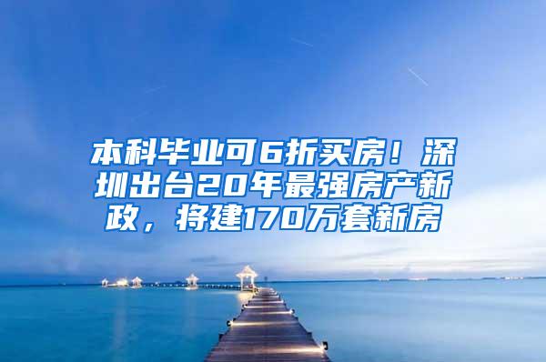 本科毕业可6折买房！深圳出台20年最强房产新政，将建170万套新房