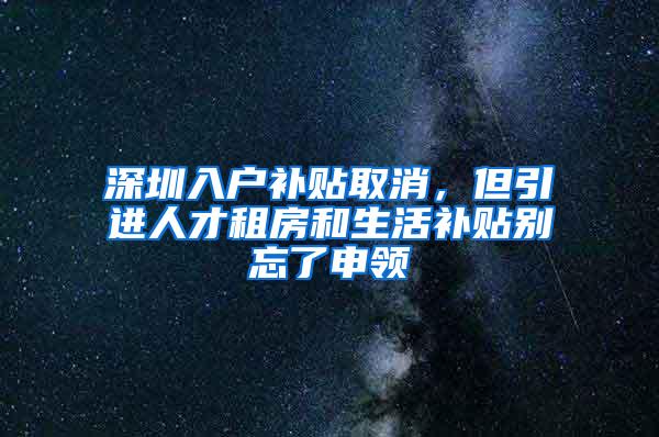 深圳入户补贴取消，但引进人才租房和生活补贴别忘了申领