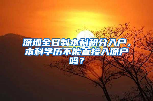 深圳全日制本科积分入户，本科学历不能直接入深户吗？