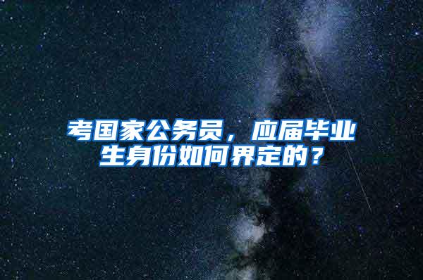 考国家公务员，应届毕业生身份如何界定的？