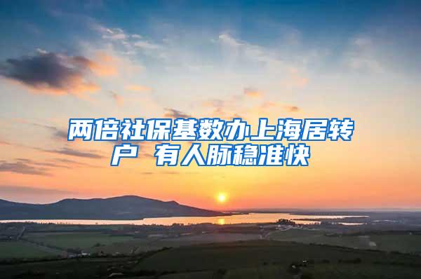 两倍社保基数办上海居转户 有人脉稳准快