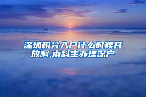 深圳积分入户什么时候开放啊,本科生办理深户