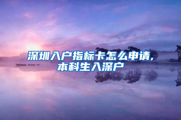 深圳入户指标卡怎么申请,本科生入深户