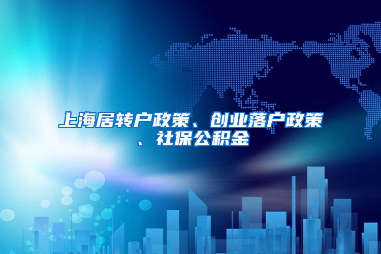 上海居转户政策、创业落户政策、社保公积金