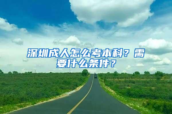 深圳成人怎么考本科？需要什么条件？