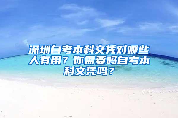 深圳自考本科文凭对哪些人有用？你需要吗自考本科文凭吗？