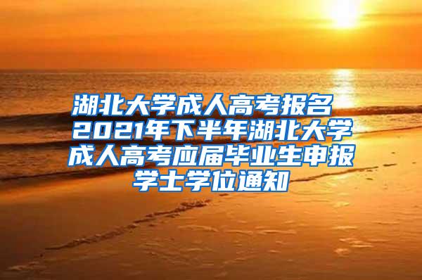 湖北大学成人高考报名 2021年下半年湖北大学成人高考应届毕业生申报学士学位通知