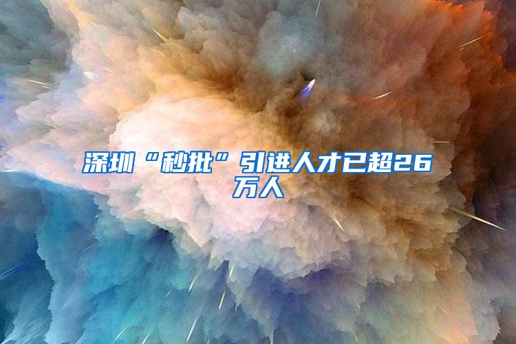 深圳“秒批”引进人才已超26万人