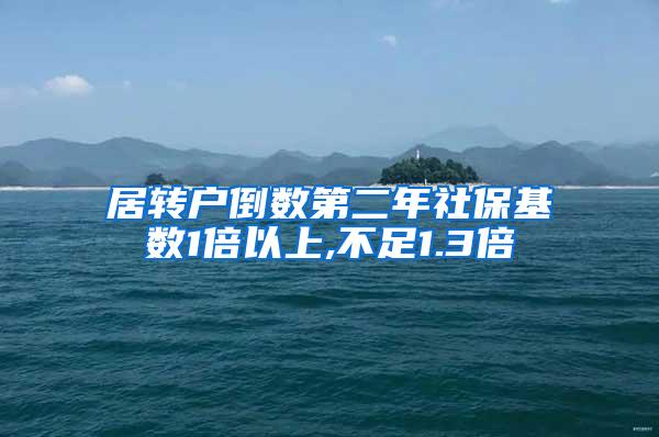 居转户倒数第二年社保基数1倍以上,不足1.3倍