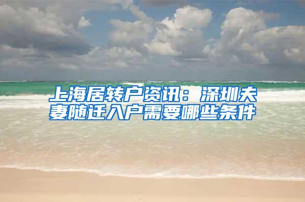 上海居转户资讯：深圳夫妻随迁入户需要哪些条件