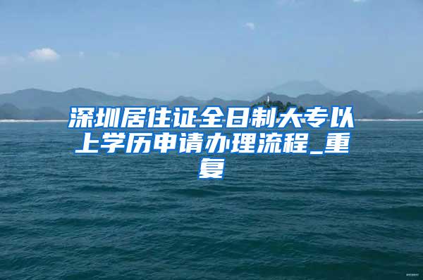 深圳居住证全日制大专以上学历申请办理流程_重复