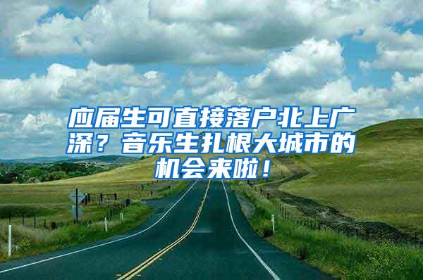 应届生可直接落户北上广深？音乐生扎根大城市的机会来啦！