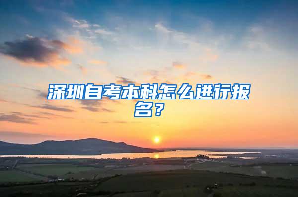 深圳自考本科怎么进行报名？