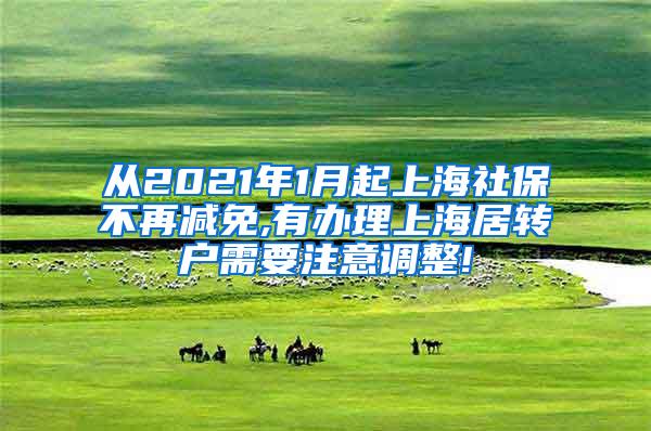从2021年1月起上海社保不再减免,有办理上海居转户需要注意调整!