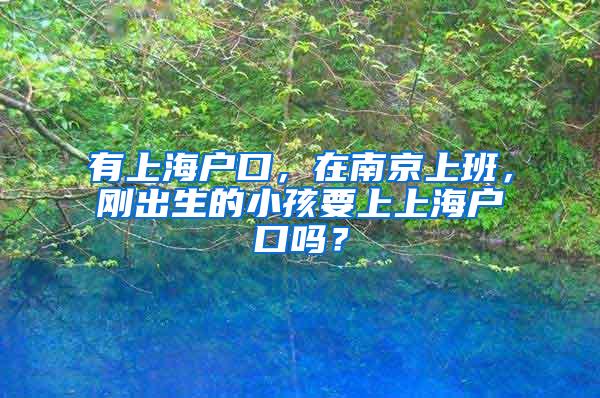 有上海户口，在南京上班，刚出生的小孩要上上海户口吗？