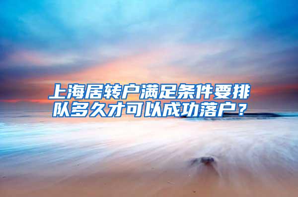 上海居转户满足条件要排队多久才可以成功落户？