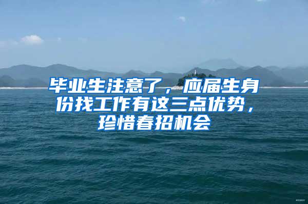 毕业生注意了，应届生身份找工作有这三点优势，珍惜春招机会