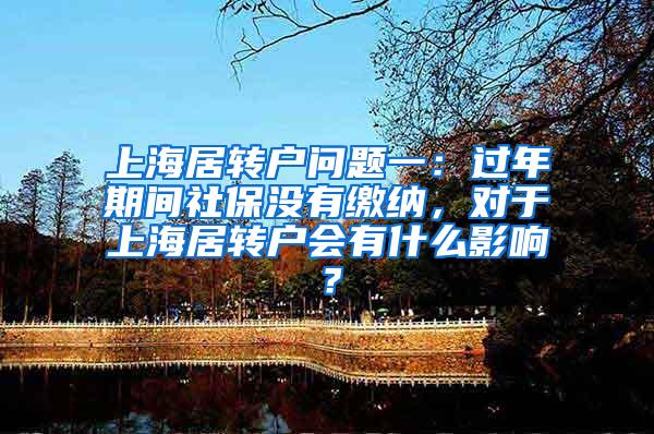 上海居转户问题一：过年期间社保没有缴纳，对于上海居转户会有什么影响？