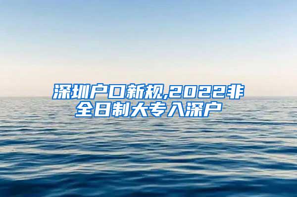 深圳户口新规,2022非全日制大专入深户