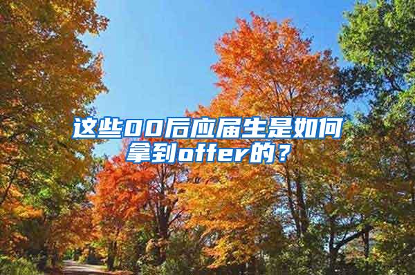 这些00后应届生是如何拿到offer的？