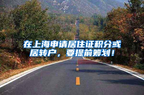 在上海申请居住证积分或居转户，要提前筹划！