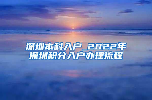 深圳本科入户_2022年深圳积分入户办理流程