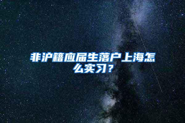 非沪籍应届生落户上海怎么实习？