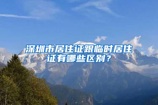 深圳市居住证跟临时居住证有哪些区别？