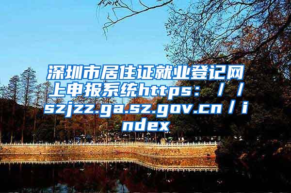 深圳市居住证就业登记网上申报系统https：／／szjzz.ga.sz.gov.cn／index