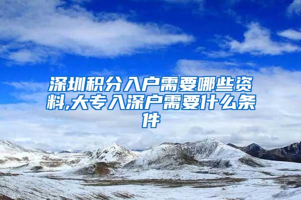 深圳积分入户需要哪些资料,大专入深户需要什么条件