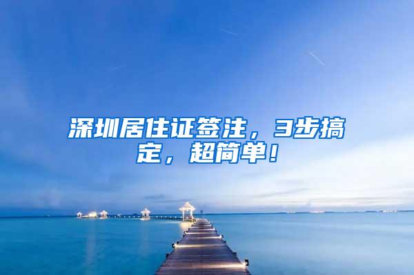 深圳居住证签注，3步搞定，超简单！