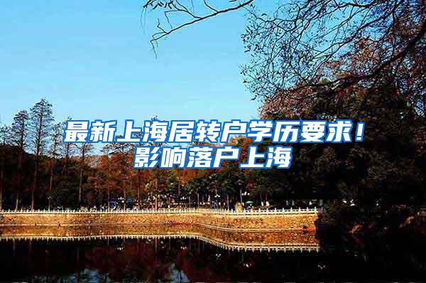 最新上海居转户学历要求！影响落户上海