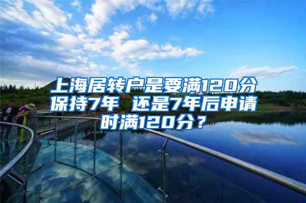 上海居转户是要满120分保持7年 还是7年后申请时满120分？