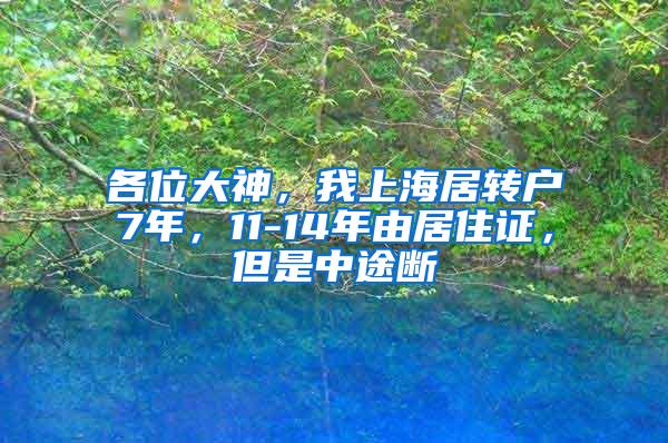 各位大神，我上海居转户7年，11-14年由居住证，但是中途断