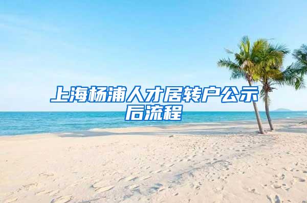 上海杨浦人才居转户公示后流程