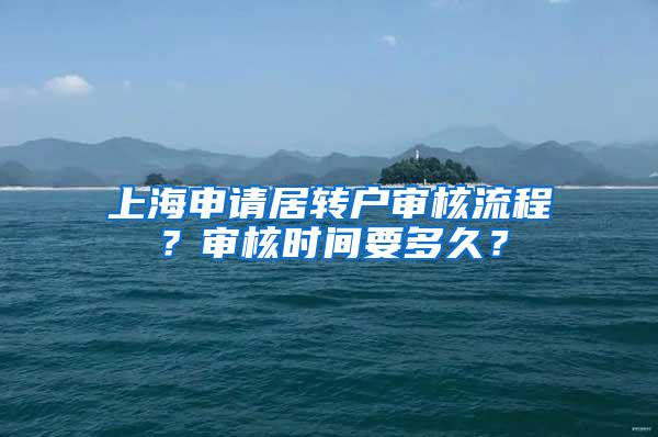 上海申请居转户审核流程？审核时间要多久？
